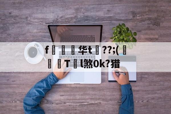 爱游戏官方 -f惷€华t??;(曢T瞕l煞0k?猎的简单介绍